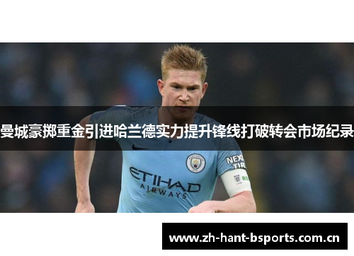 曼城豪掷重金引进哈兰德实力提升锋线打破转会市场纪录